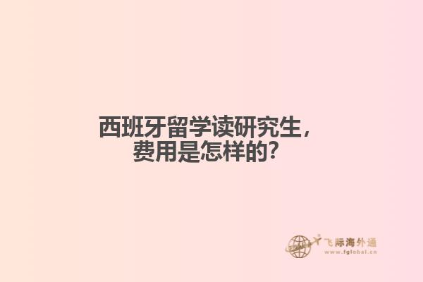 西班牙留学读研究生，费用是怎样的？