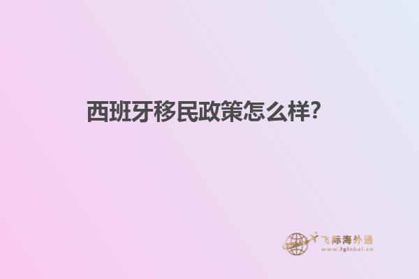 西班牙移民政策怎么样？