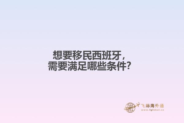 想要移民西班牙，需要满足哪些条件？