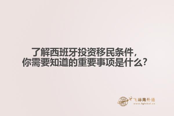 了解西班牙投资移民条件，你需要知道的重要事项是什么？