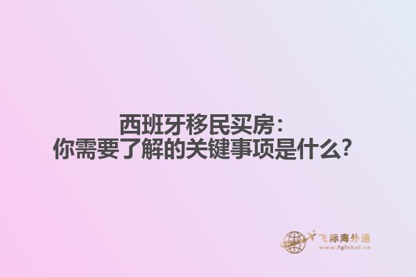 西班牙移民买房：你需要了解的关键事项是什么？