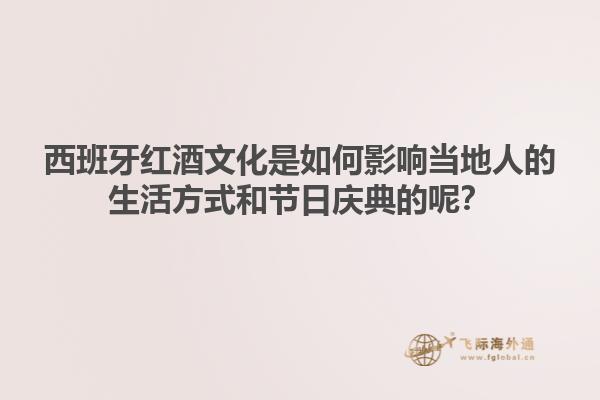 西班牙红酒文化是如何影响当地人的生活方式和节日庆典的呢？