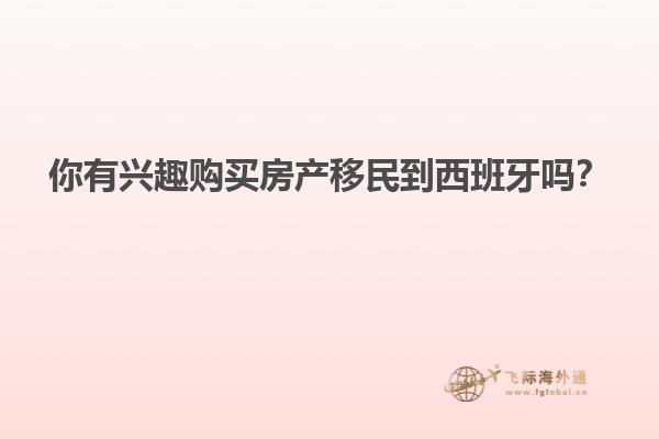 你有兴趣购买房产移民到西班牙吗？