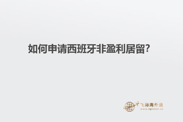 如何申请西班牙非盈利居留？