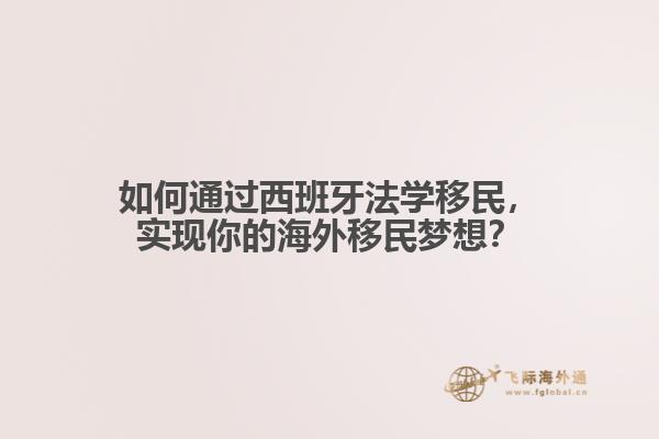 如何通过西班牙法学移民，实现你的海外移民梦想？
