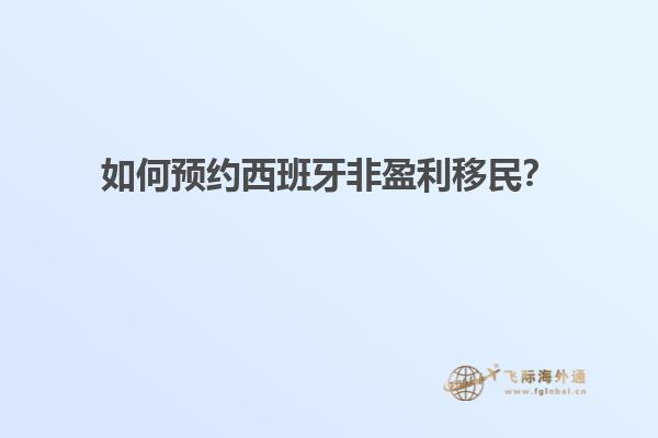 如何预约西班牙非盈利移民？