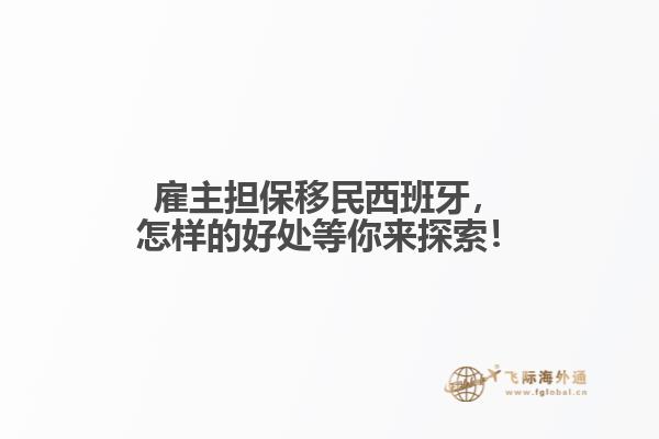 雇主担保移民西班牙，怎样的好处等你来探索！