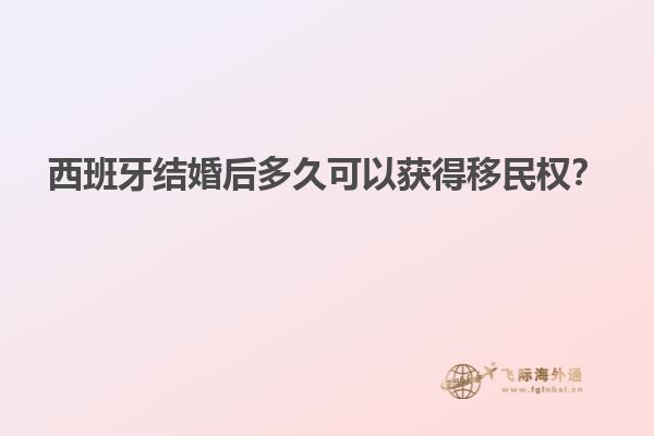 西班牙结婚后多久可以获得移民权？