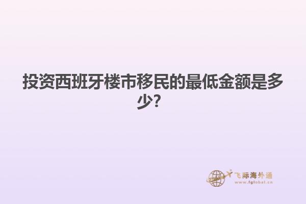 投资西班牙楼市移民的最低金额是多少？