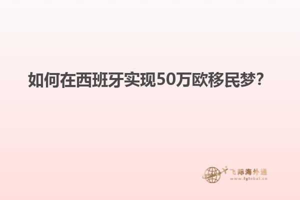 如何在西班牙实现50万欧移民梦？