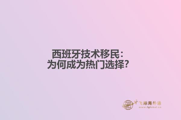 西班牙技术移民：为何成为热门选择？