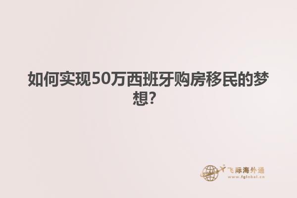 如何实现50万西班牙购房移民的梦想？
