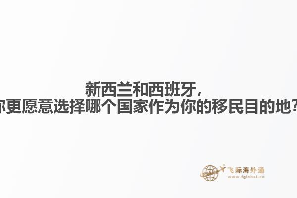 新西兰和西班牙，你更愿意选择哪个国家作为你的移民目的地？