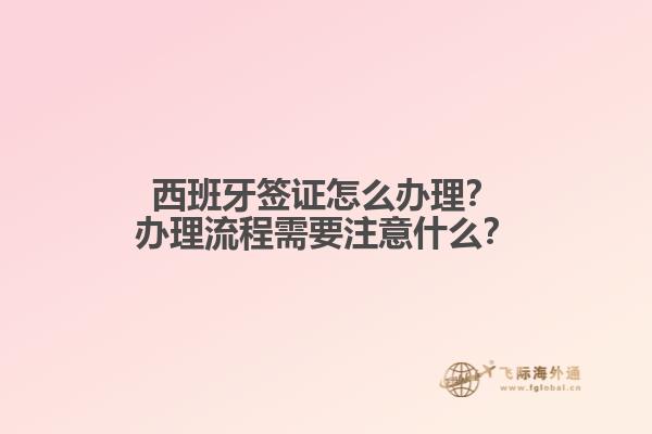 西班牙签证怎么办理？办理流程需要注意什么？