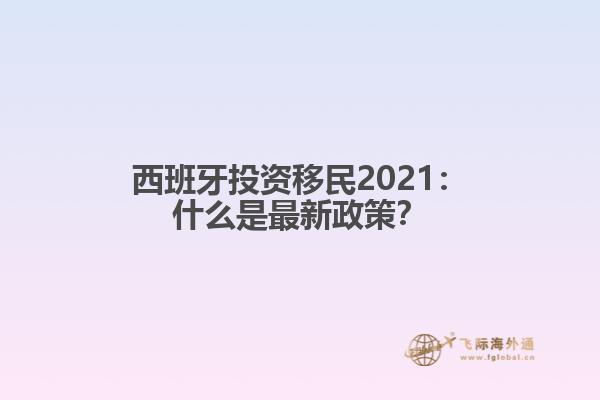 西班牙投资移民2021：什么是最新政策？
