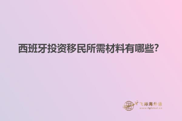 西班牙投资移民所需材料有哪些？