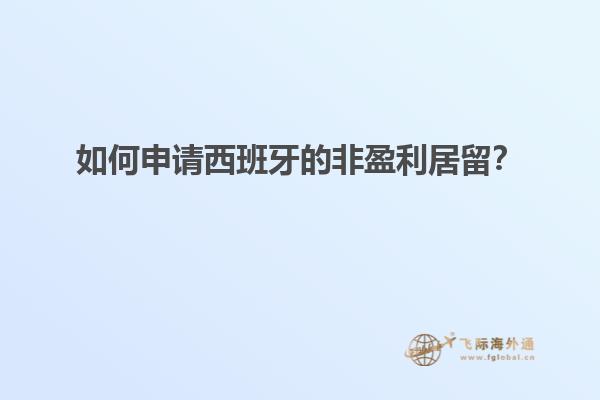 如何申请西班牙的非盈利居留？