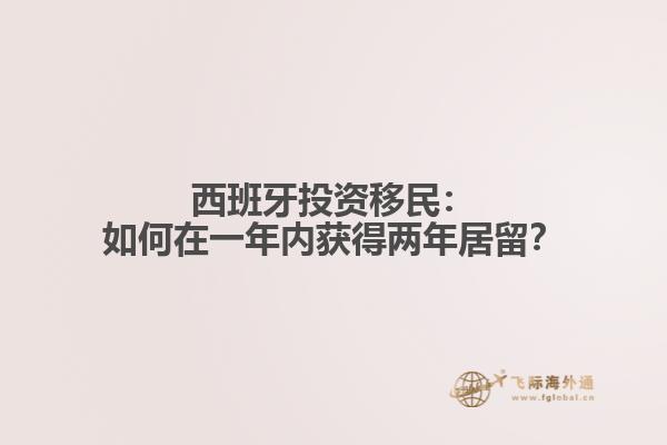 西班牙投资移民：如何在一年内获得两年居留？