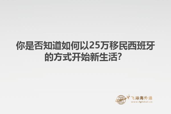 你是否知道如何以25万移民西班牙的方式开始新生活？