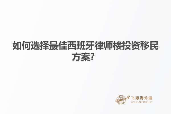 如何选择最佳西班牙律师楼投资移民方案？