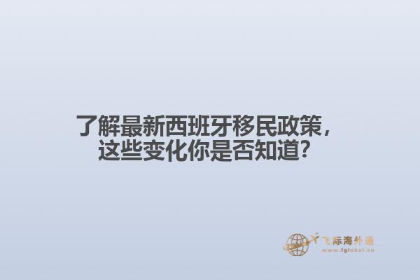 了解最新西班牙移民政策，这些变化你是否知道？