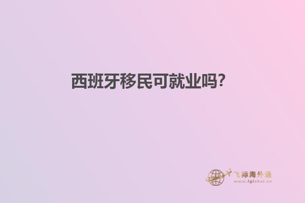 西班牙移民可就业吗？
