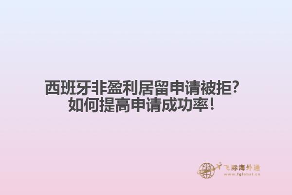 西班牙非盈利居留申请被拒？如何提高申请成功率！