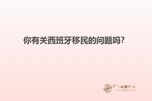 你有关西班牙移民的问题吗？