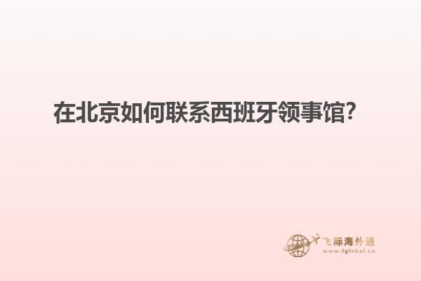 在北京如何联系西班牙领事馆？