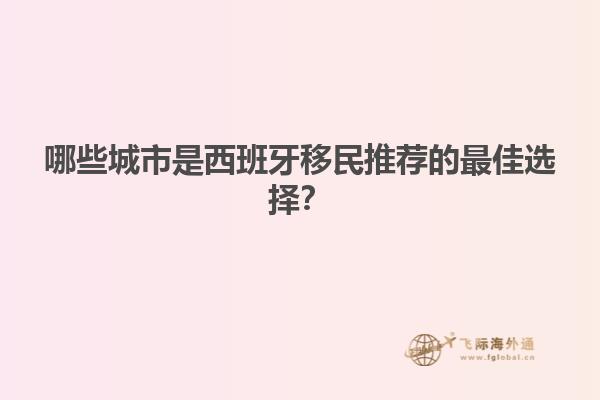 哪些城市是西班牙移民推荐的最佳选择？