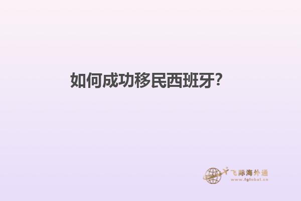 如何成功移民西班牙？