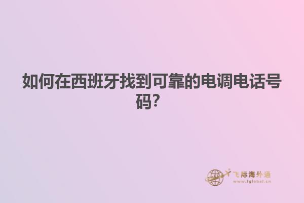 如何在西班牙找到可靠的电调电话号码？