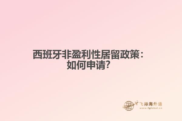 西班牙非盈利性居留政策：如何申请？