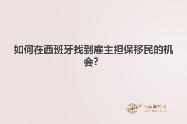 如何在西班牙找到雇主担保移民的机会？