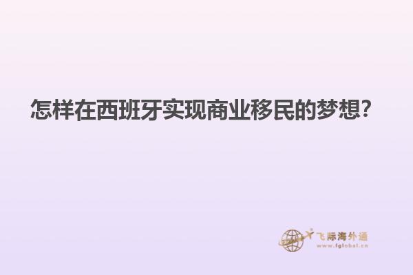怎样在西班牙实现商业移民的梦想？