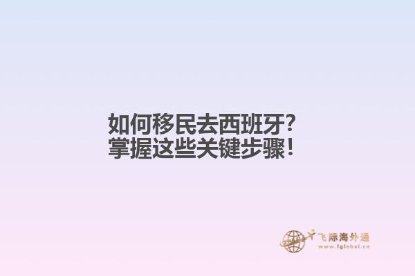 如何移民去西班牙？掌握这些关键步骤！