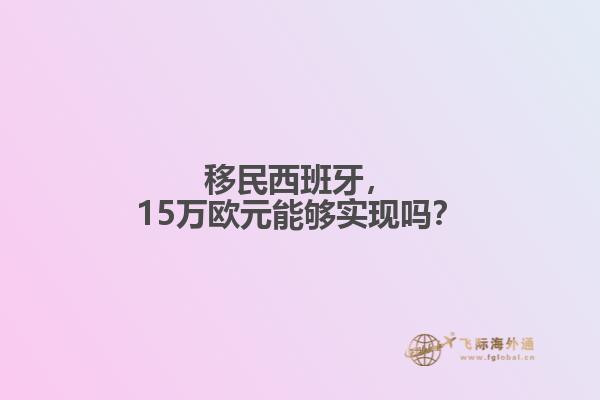 移民西班牙，15万欧元能够实现吗？