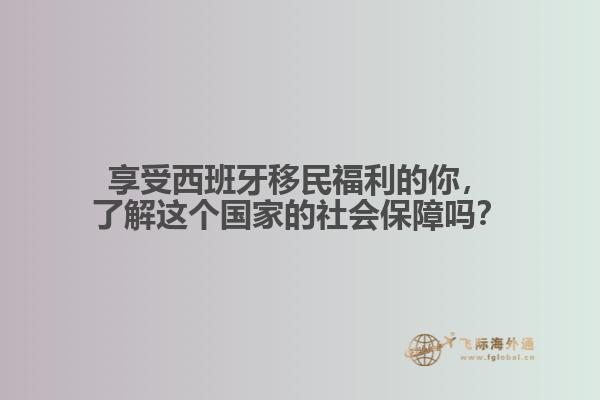 享受西班牙移民福利的你，了解这个国家的社会保障吗？