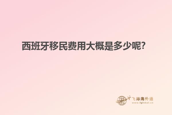 西班牙移民费用大概是多少呢？