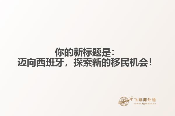你的新标题是：迈向西班牙，探索新的移民机会！