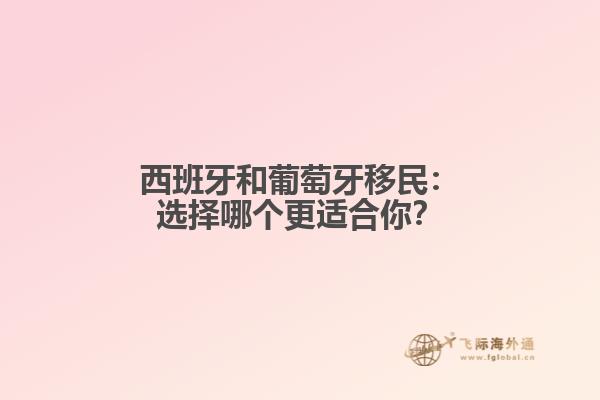 西班牙和葡萄牙移民：选择哪个更适合你？