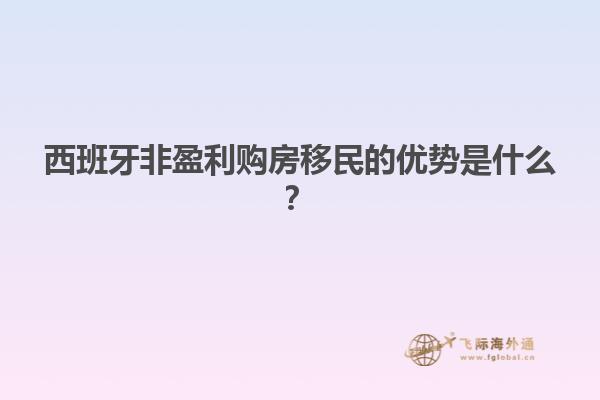 西班牙非盈利购房移民的优势是什么？