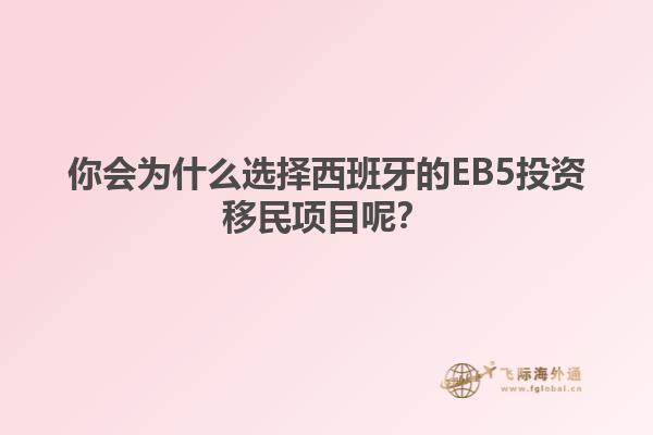 你会为什么选择西班牙的EB5投资移民项目呢？