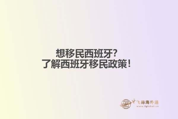 想移民西班牙？了解西班牙移民政策！