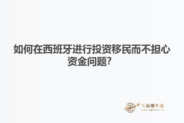 如何在西班牙进行投资移民而不担心资金问题？