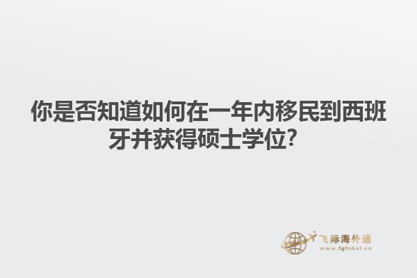 你是否知道如何在一年内移民到西班牙并获得硕士学位？