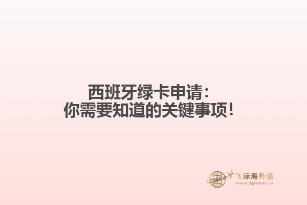 西班牙绿卡申请：你需要知道的关键事项！
