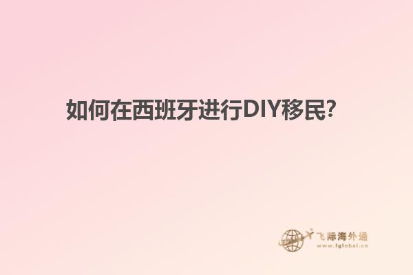 如何在西班牙进行DIY移民？