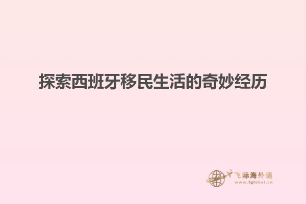 探索西班牙移民生活的奇妙经历