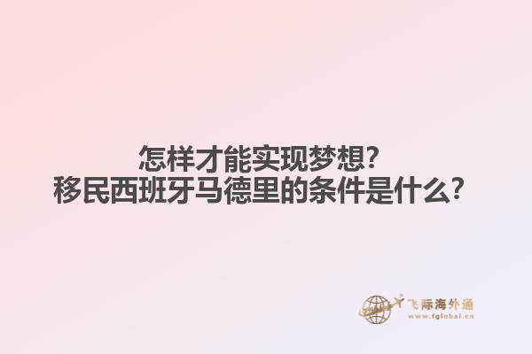 怎样才能实现梦想？移民西班牙马德里的条件是什么？